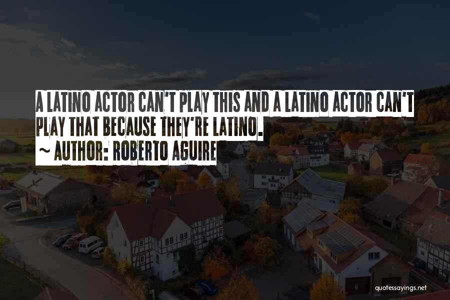 Roberto Aguire Quotes: A Latino Actor Can't Play This And A Latino Actor Can't Play That Because They're Latino.