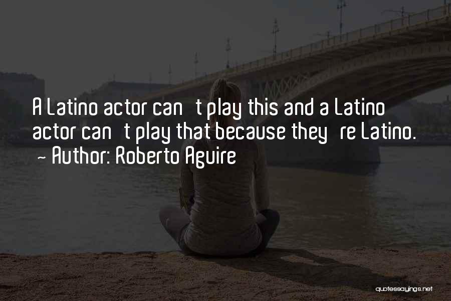 Roberto Aguire Quotes: A Latino Actor Can't Play This And A Latino Actor Can't Play That Because They're Latino.