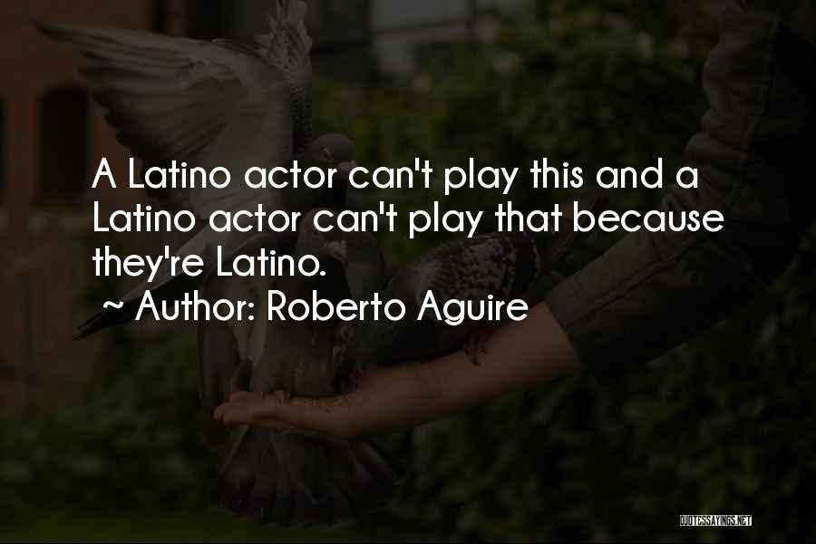 Roberto Aguire Quotes: A Latino Actor Can't Play This And A Latino Actor Can't Play That Because They're Latino.