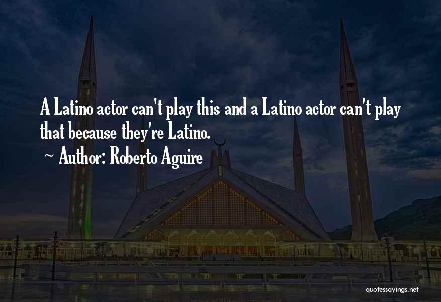 Roberto Aguire Quotes: A Latino Actor Can't Play This And A Latino Actor Can't Play That Because They're Latino.