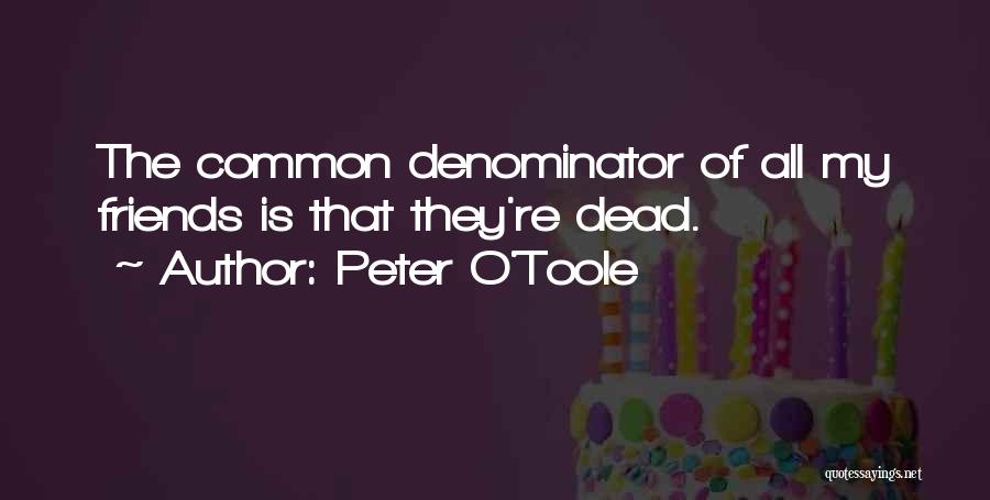 Peter O'Toole Quotes: The Common Denominator Of All My Friends Is That They're Dead.