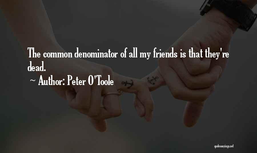 Peter O'Toole Quotes: The Common Denominator Of All My Friends Is That They're Dead.