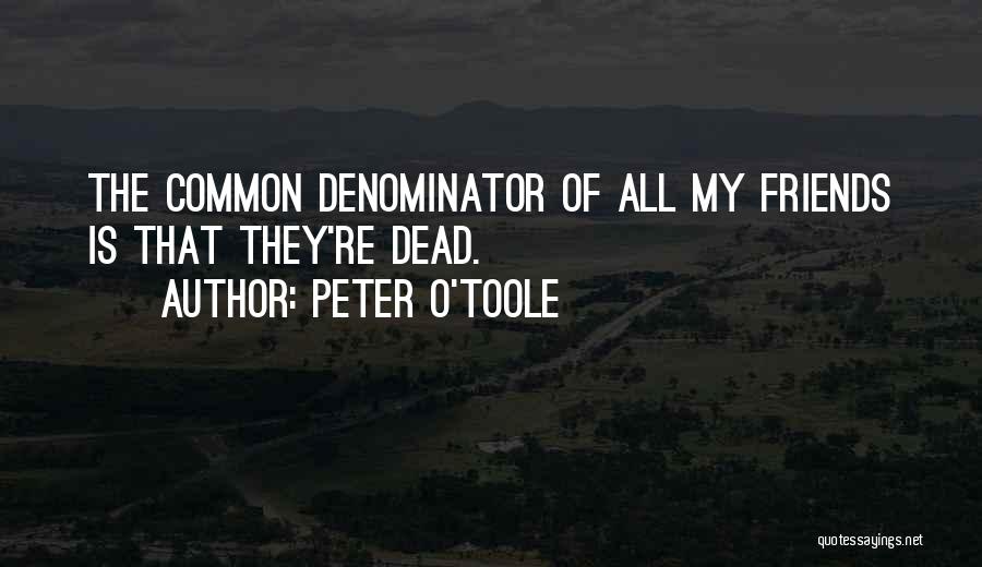 Peter O'Toole Quotes: The Common Denominator Of All My Friends Is That They're Dead.