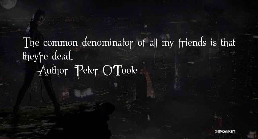 Peter O'Toole Quotes: The Common Denominator Of All My Friends Is That They're Dead.