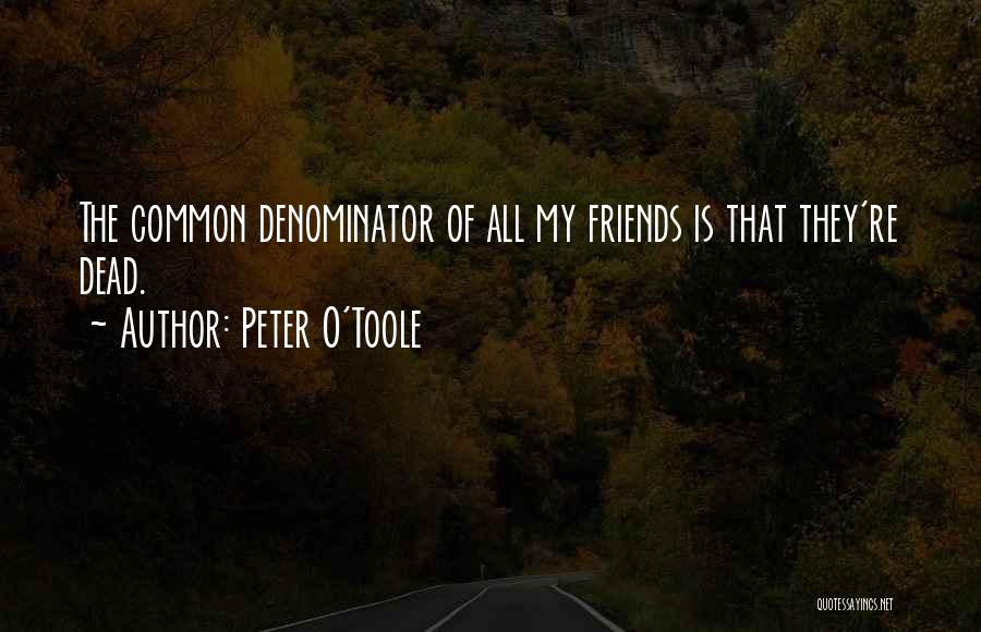 Peter O'Toole Quotes: The Common Denominator Of All My Friends Is That They're Dead.