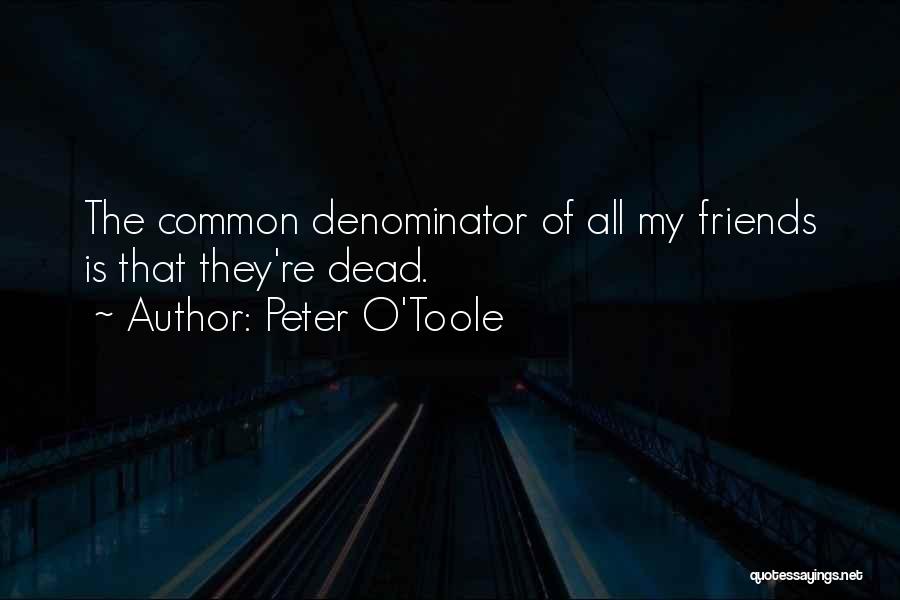 Peter O'Toole Quotes: The Common Denominator Of All My Friends Is That They're Dead.