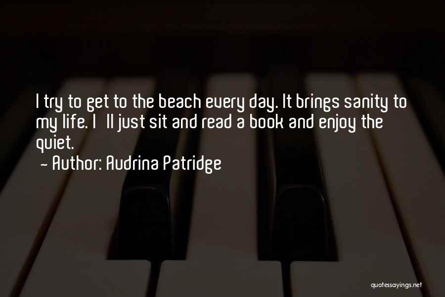 Audrina Patridge Quotes: I Try To Get To The Beach Every Day. It Brings Sanity To My Life. I'll Just Sit And Read