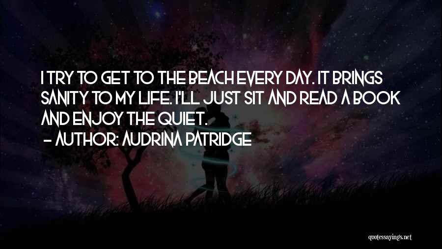 Audrina Patridge Quotes: I Try To Get To The Beach Every Day. It Brings Sanity To My Life. I'll Just Sit And Read