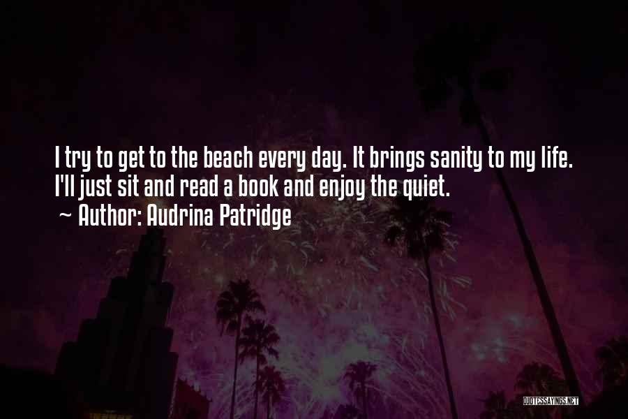 Audrina Patridge Quotes: I Try To Get To The Beach Every Day. It Brings Sanity To My Life. I'll Just Sit And Read