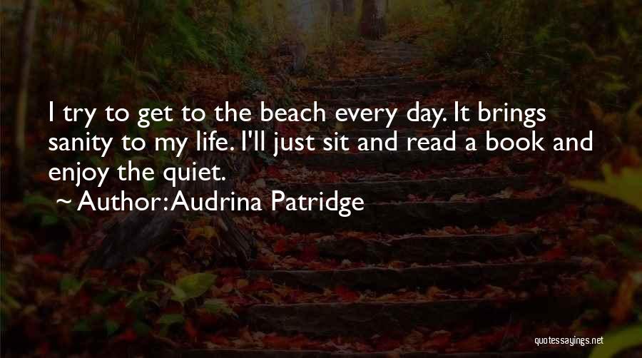 Audrina Patridge Quotes: I Try To Get To The Beach Every Day. It Brings Sanity To My Life. I'll Just Sit And Read