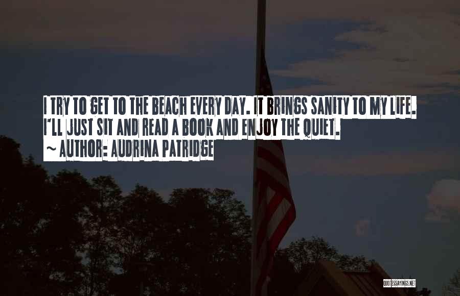 Audrina Patridge Quotes: I Try To Get To The Beach Every Day. It Brings Sanity To My Life. I'll Just Sit And Read