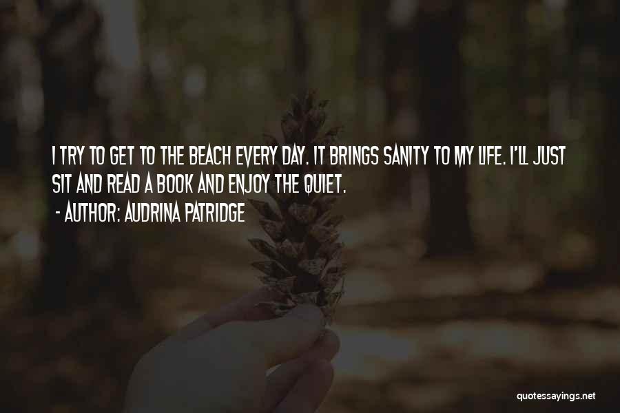 Audrina Patridge Quotes: I Try To Get To The Beach Every Day. It Brings Sanity To My Life. I'll Just Sit And Read