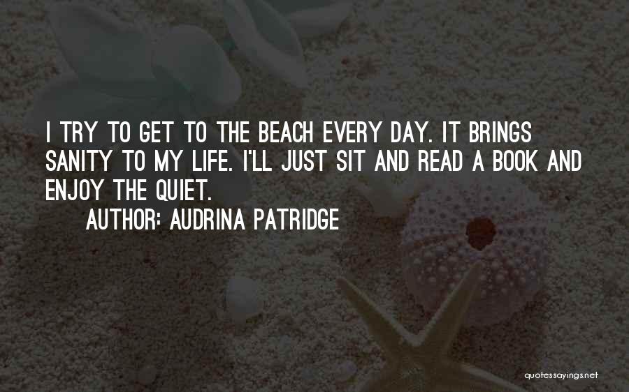 Audrina Patridge Quotes: I Try To Get To The Beach Every Day. It Brings Sanity To My Life. I'll Just Sit And Read
