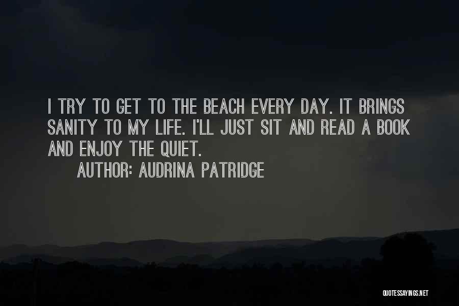 Audrina Patridge Quotes: I Try To Get To The Beach Every Day. It Brings Sanity To My Life. I'll Just Sit And Read