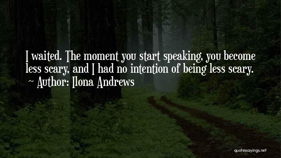 Ilona Andrews Quotes: I Waited. The Moment You Start Speaking, You Become Less Scary, And I Had No Intention Of Being Less Scary.