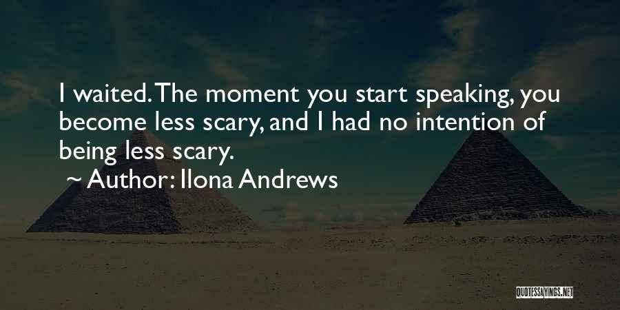 Ilona Andrews Quotes: I Waited. The Moment You Start Speaking, You Become Less Scary, And I Had No Intention Of Being Less Scary.