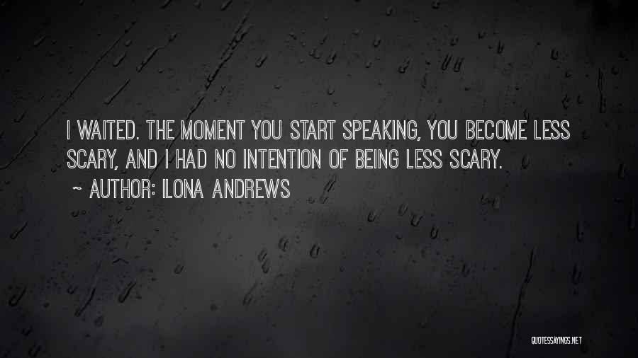 Ilona Andrews Quotes: I Waited. The Moment You Start Speaking, You Become Less Scary, And I Had No Intention Of Being Less Scary.