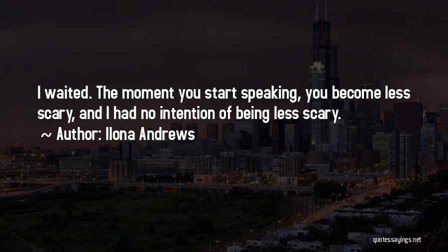 Ilona Andrews Quotes: I Waited. The Moment You Start Speaking, You Become Less Scary, And I Had No Intention Of Being Less Scary.
