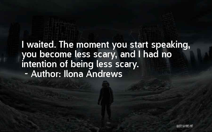 Ilona Andrews Quotes: I Waited. The Moment You Start Speaking, You Become Less Scary, And I Had No Intention Of Being Less Scary.