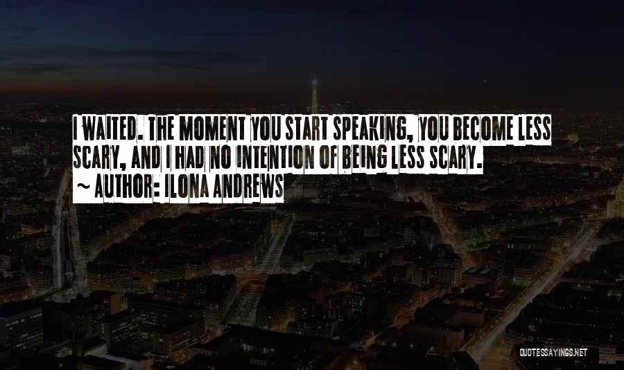 Ilona Andrews Quotes: I Waited. The Moment You Start Speaking, You Become Less Scary, And I Had No Intention Of Being Less Scary.