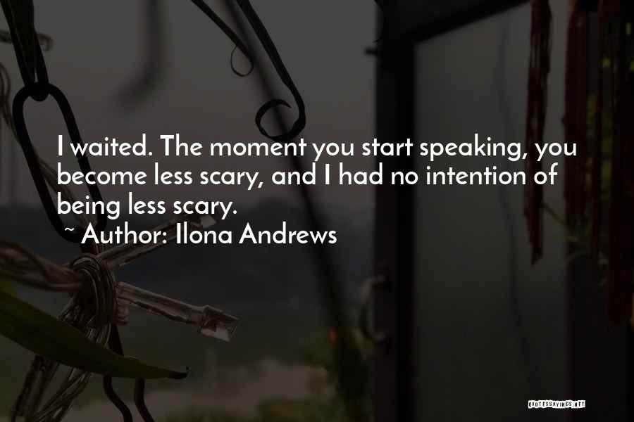 Ilona Andrews Quotes: I Waited. The Moment You Start Speaking, You Become Less Scary, And I Had No Intention Of Being Less Scary.