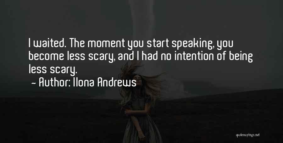 Ilona Andrews Quotes: I Waited. The Moment You Start Speaking, You Become Less Scary, And I Had No Intention Of Being Less Scary.