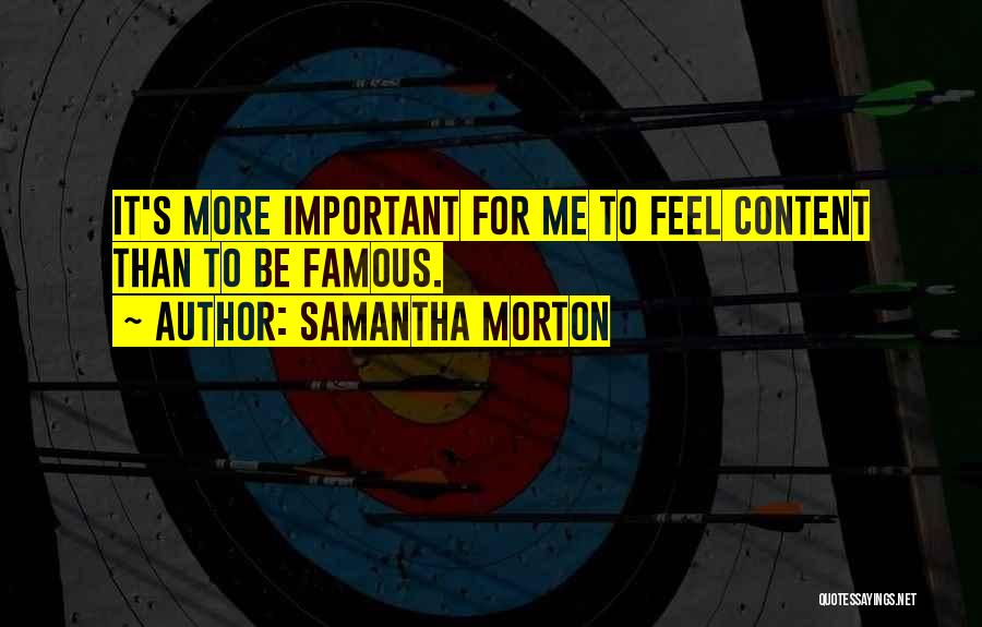 Samantha Morton Quotes: It's More Important For Me To Feel Content Than To Be Famous.