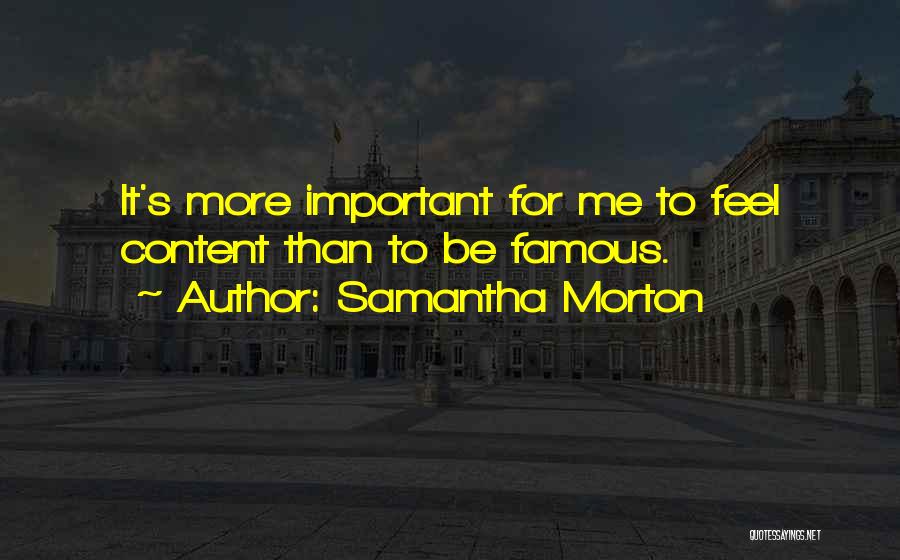 Samantha Morton Quotes: It's More Important For Me To Feel Content Than To Be Famous.
