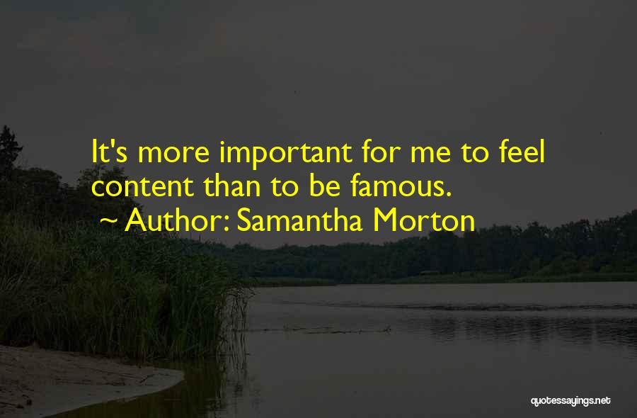 Samantha Morton Quotes: It's More Important For Me To Feel Content Than To Be Famous.