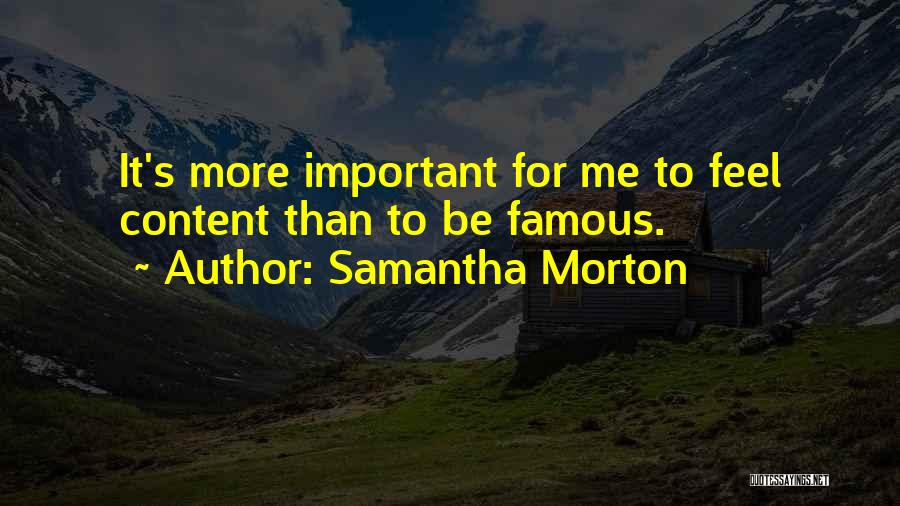 Samantha Morton Quotes: It's More Important For Me To Feel Content Than To Be Famous.