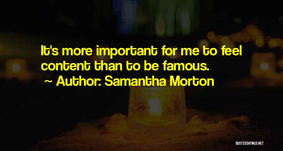 Samantha Morton Quotes: It's More Important For Me To Feel Content Than To Be Famous.