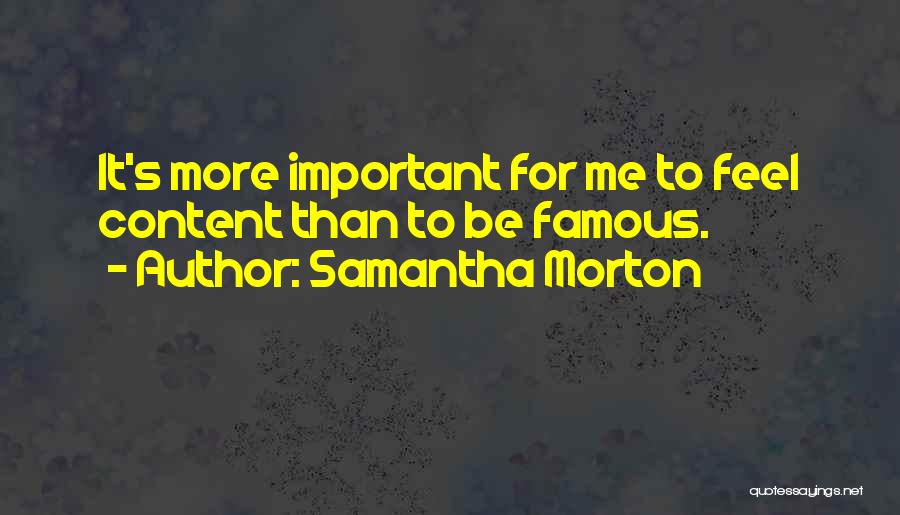 Samantha Morton Quotes: It's More Important For Me To Feel Content Than To Be Famous.