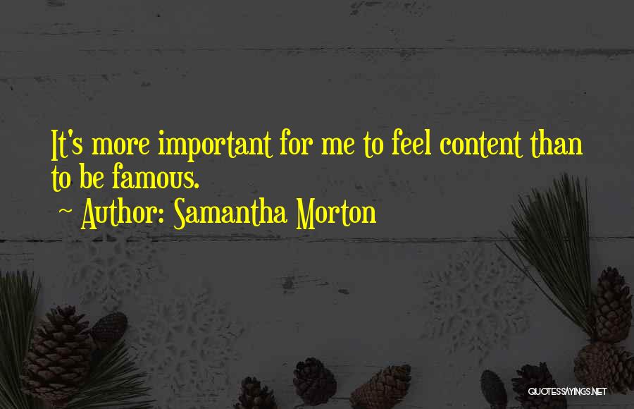 Samantha Morton Quotes: It's More Important For Me To Feel Content Than To Be Famous.