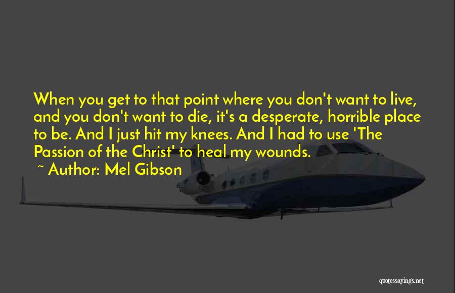 Mel Gibson Quotes: When You Get To That Point Where You Don't Want To Live, And You Don't Want To Die, It's A