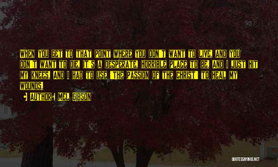 Mel Gibson Quotes: When You Get To That Point Where You Don't Want To Live, And You Don't Want To Die, It's A