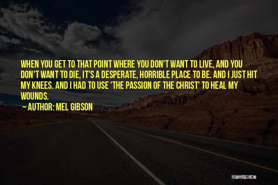 Mel Gibson Quotes: When You Get To That Point Where You Don't Want To Live, And You Don't Want To Die, It's A