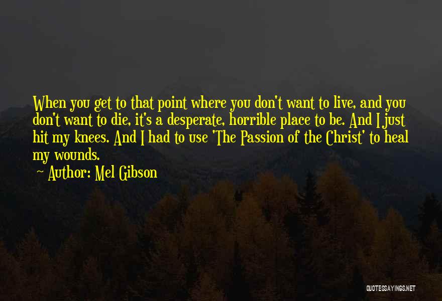 Mel Gibson Quotes: When You Get To That Point Where You Don't Want To Live, And You Don't Want To Die, It's A