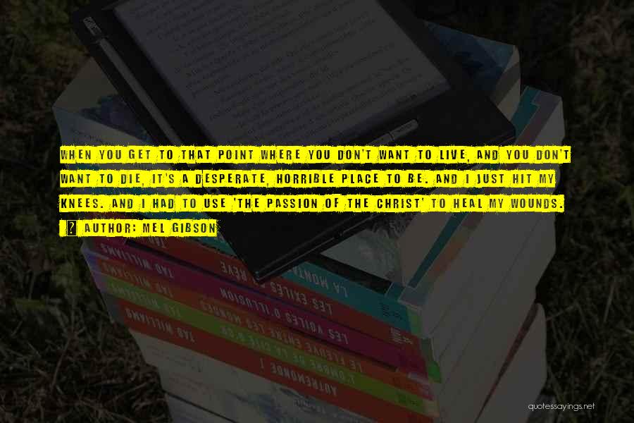 Mel Gibson Quotes: When You Get To That Point Where You Don't Want To Live, And You Don't Want To Die, It's A