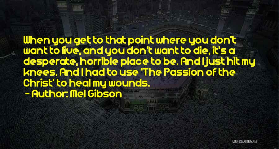 Mel Gibson Quotes: When You Get To That Point Where You Don't Want To Live, And You Don't Want To Die, It's A