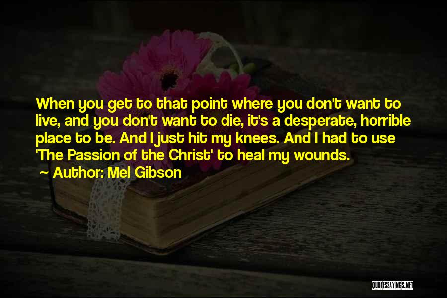 Mel Gibson Quotes: When You Get To That Point Where You Don't Want To Live, And You Don't Want To Die, It's A