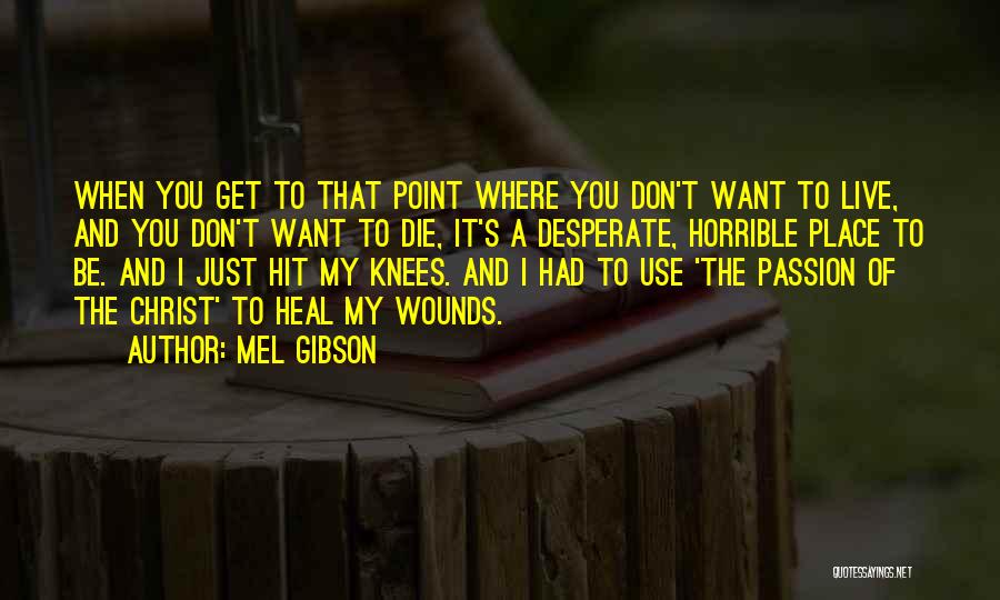 Mel Gibson Quotes: When You Get To That Point Where You Don't Want To Live, And You Don't Want To Die, It's A