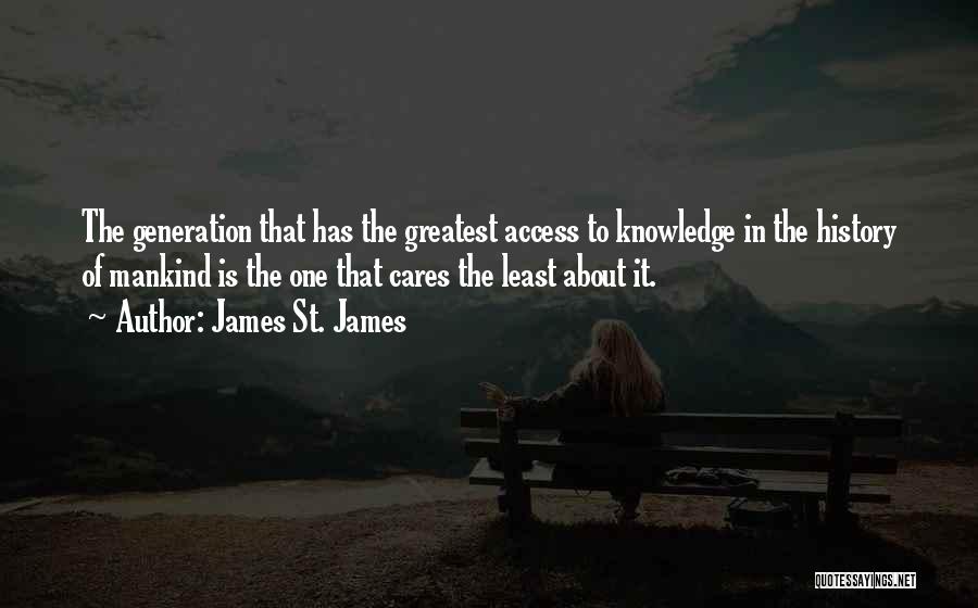 James St. James Quotes: The Generation That Has The Greatest Access To Knowledge In The History Of Mankind Is The One That Cares The