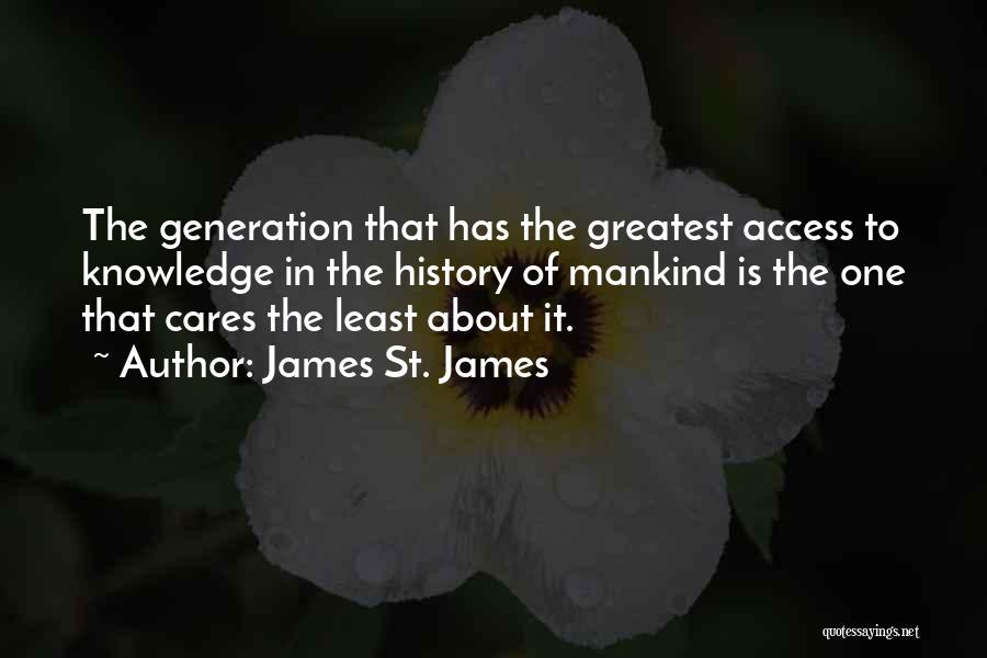 James St. James Quotes: The Generation That Has The Greatest Access To Knowledge In The History Of Mankind Is The One That Cares The