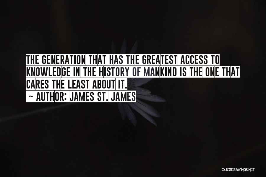 James St. James Quotes: The Generation That Has The Greatest Access To Knowledge In The History Of Mankind Is The One That Cares The