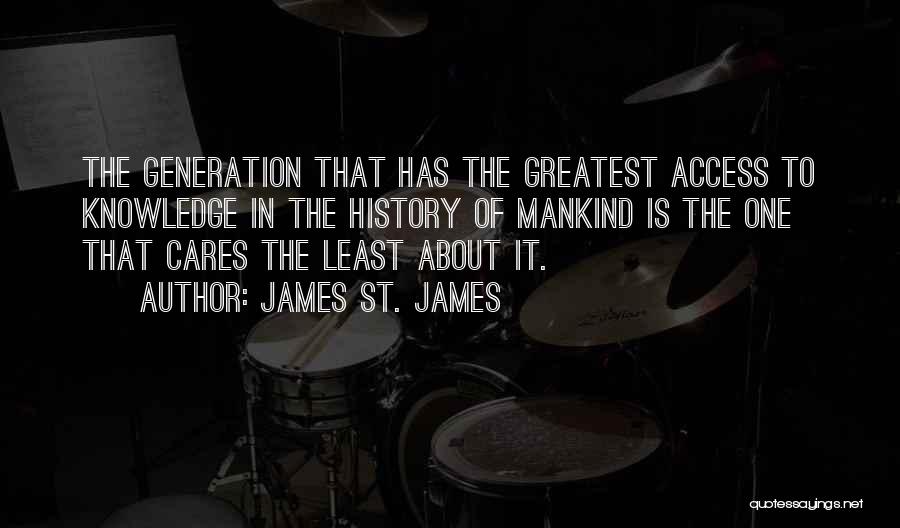 James St. James Quotes: The Generation That Has The Greatest Access To Knowledge In The History Of Mankind Is The One That Cares The