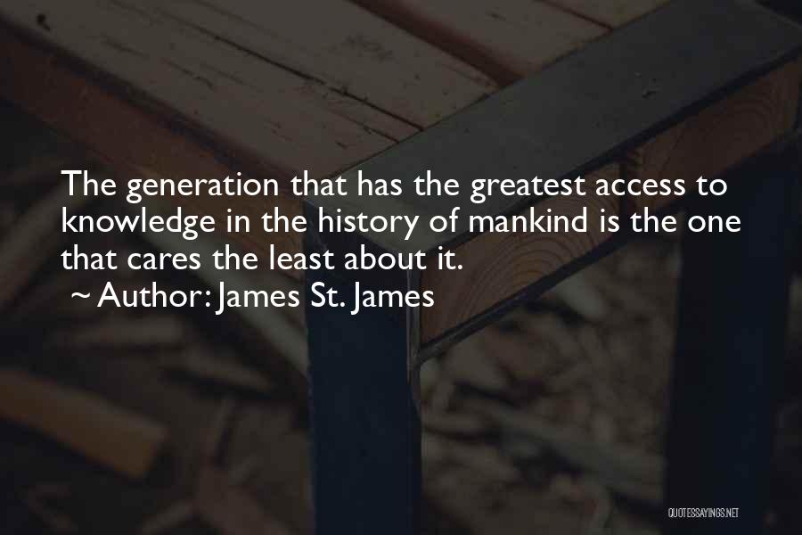 James St. James Quotes: The Generation That Has The Greatest Access To Knowledge In The History Of Mankind Is The One That Cares The