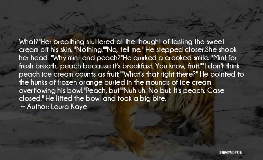 Laura Kaye Quotes: What?her Breathing Stuttered At The Thought Of Tasting The Sweet Cream Off His Skin. Nothing.no, Tell Me. He Stepped Closer.she