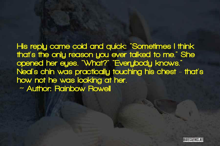 Rainbow Rowell Quotes: His Reply Came Cold And Quick: Sometimes I Think That's The Only Reason You Ever Talked To Me. She Opened