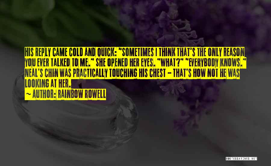 Rainbow Rowell Quotes: His Reply Came Cold And Quick: Sometimes I Think That's The Only Reason You Ever Talked To Me. She Opened