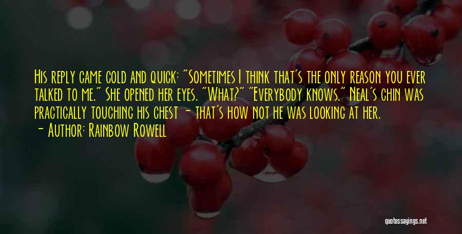 Rainbow Rowell Quotes: His Reply Came Cold And Quick: Sometimes I Think That's The Only Reason You Ever Talked To Me. She Opened